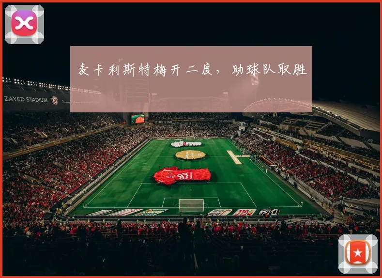 麦卡利斯特梅开二度，助球队取胜