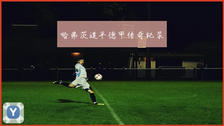 哈弗茨追平德甲传奇纪录