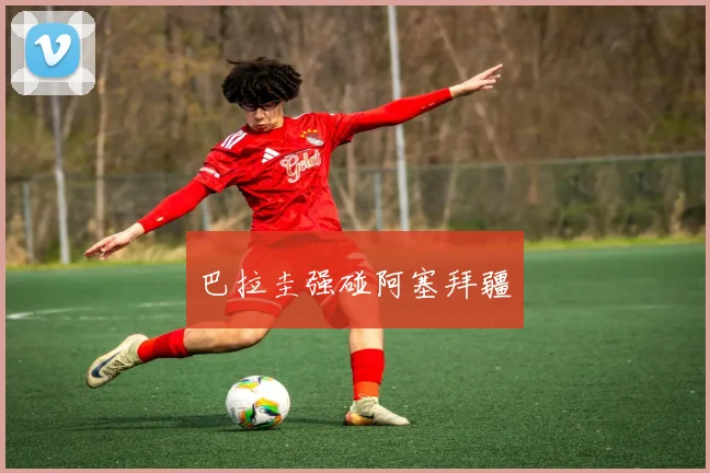 巴拉圭强碰阿塞拜疆