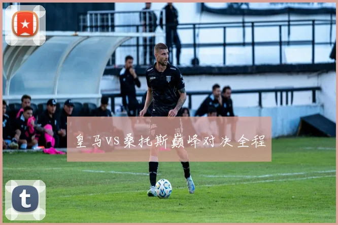 皇马vs桑托斯巅峰对决全程
