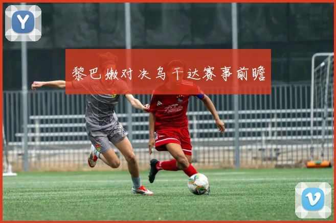 黎巴嫩对决乌干达赛事前瞻