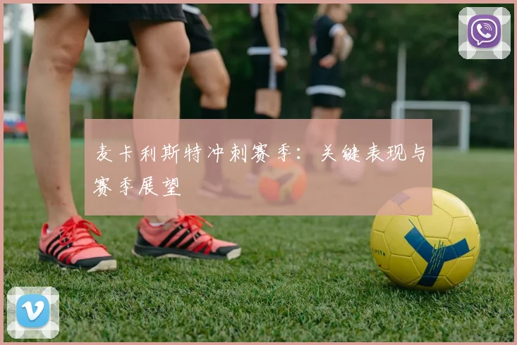 麦卡利斯特冲刺赛季：关键表现与赛季展望