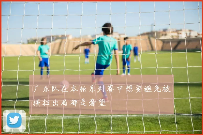 广东队在本轮系列赛中想要避免被横扫出局都是奢望