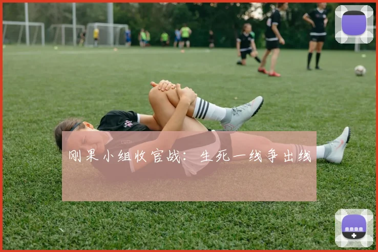 刚果小组收官战：生死一线争出线