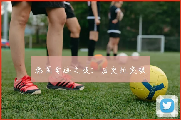 韩国奇迹之夜：历史性突破