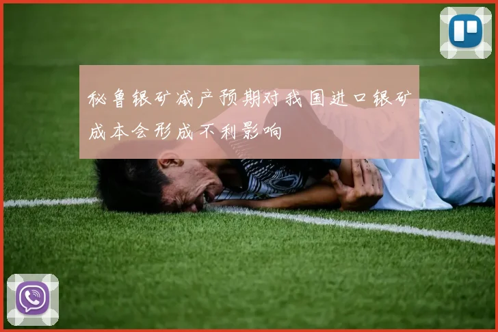 秘鲁银矿减产预期对我国进口银矿成本会形成不利影响