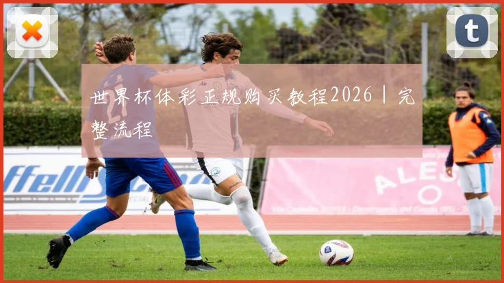 世界杯体彩正规购买教程2026｜完整流程