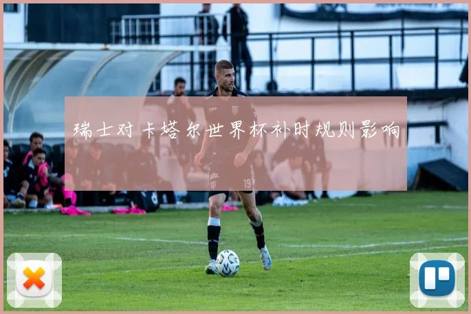 瑞士对卡塔尔世界杯补时规则影响