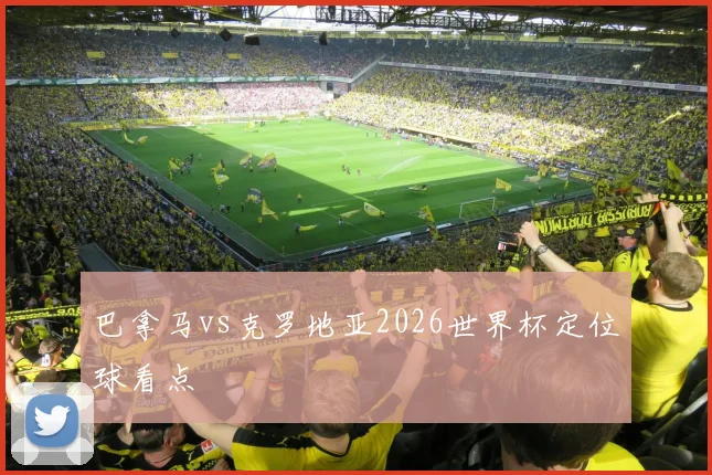 巴拿马vs克罗地亚2026世界杯定位球看点