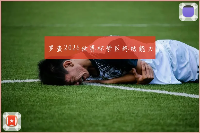 罗查2026世界杯禁区终结能力