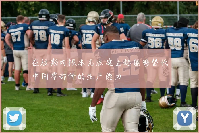 在短期内根本无法建立起能够替代中国零部件的生产能力
