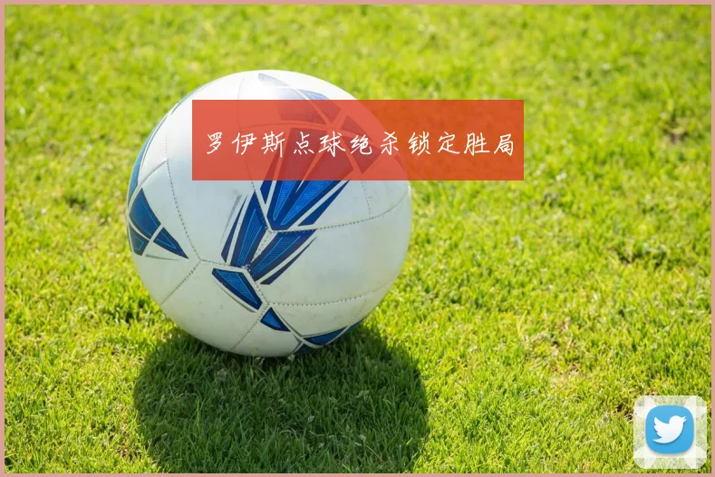罗伊斯点球绝杀锁定胜局