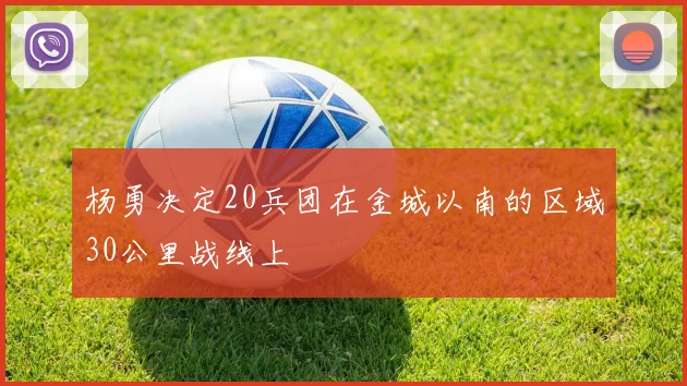 杨勇决定20兵团在金城以南的区域30公里战线上