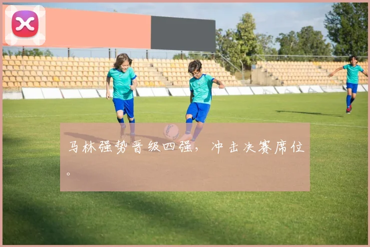 马林强势晋级四强，冲击决赛席位。