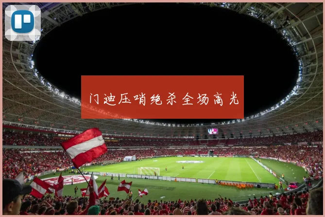 门迪压哨绝杀全场高光