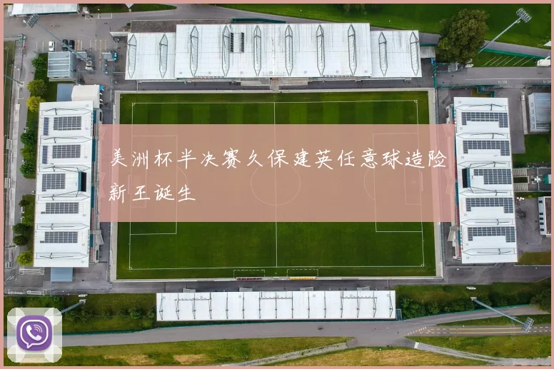 美洲杯半决赛久保建英任意球造险新王诞生