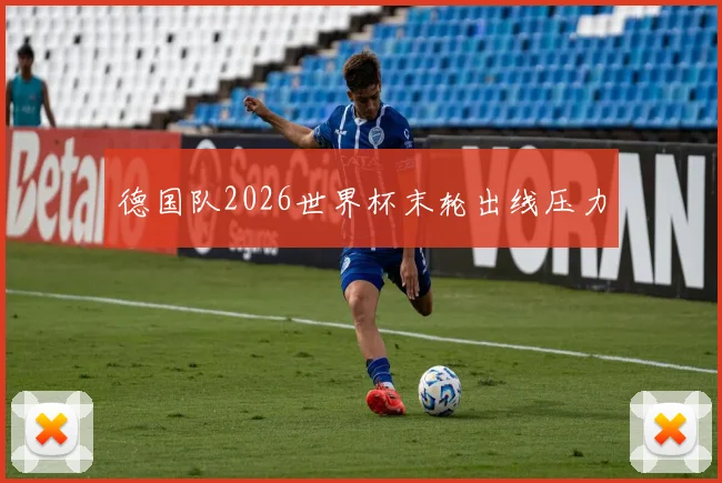德国队2026世界杯末轮出线压力