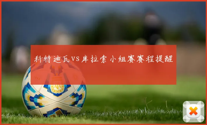 科特迪瓦vs库拉索小组赛赛程提醒