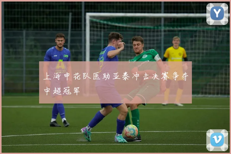 上海申花队医助亚泰冲击决赛争夺中超冠军