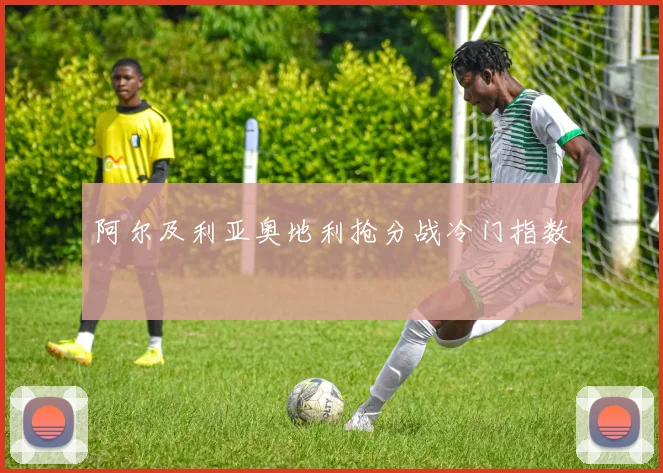 阿尔及利亚奥地利抢分战冷门指数