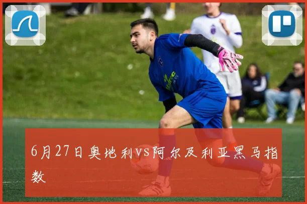 6月27日奥地利vs阿尔及利亚黑马指数