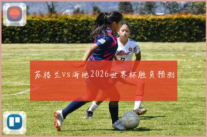 苏格兰vs海地2026世界杯胜负预测