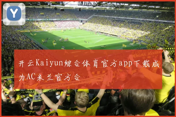 开云Kaiyun综合体育官方app下载成为AC米兰官方合