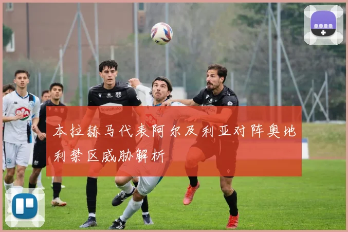 本拉赫马代表阿尔及利亚对阵奥地利禁区威胁解析
