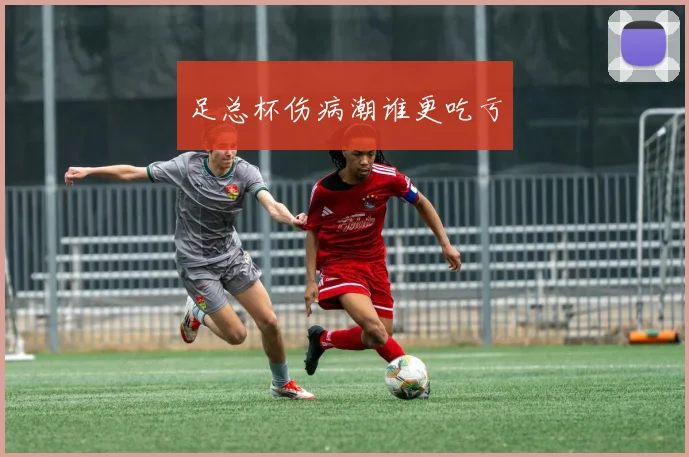 足总杯伤病潮谁更吃亏