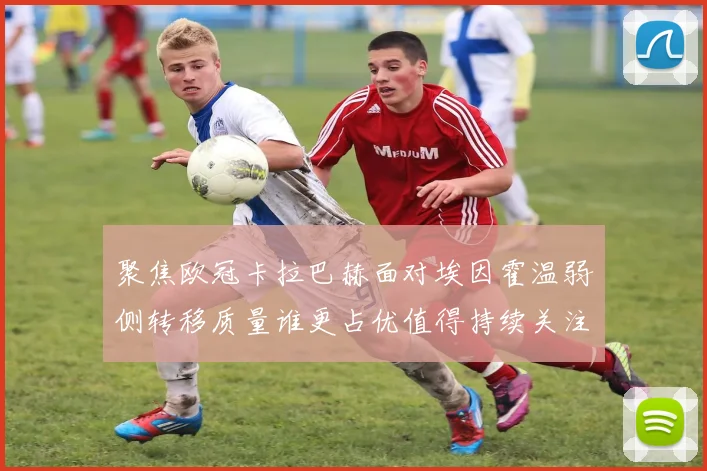 聚焦欧冠卡拉巴赫面对埃因霍温弱侧转移质量谁更占优值得持续关注