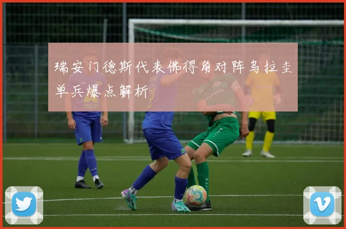瑞安门德斯代表佛得角对阵乌拉圭单兵爆点解析