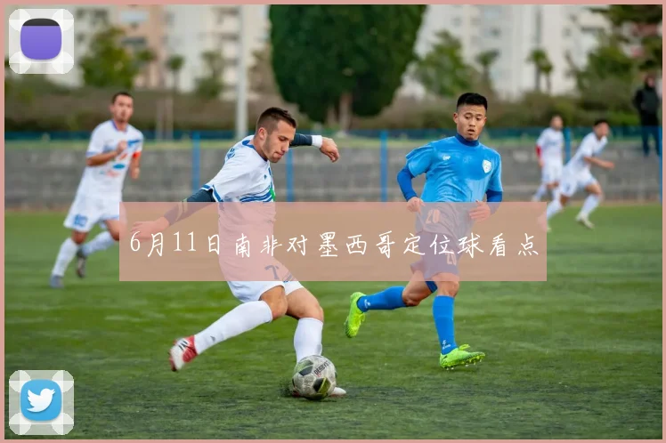 6月11日南非对墨西哥定位球看点