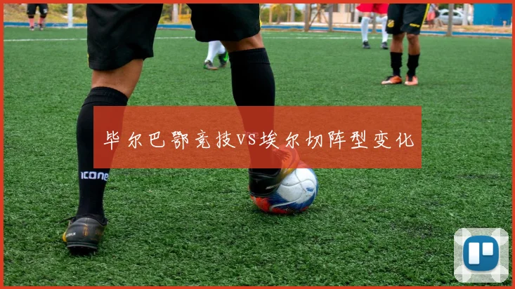 毕尔巴鄂竞技vs埃尔切阵型变化