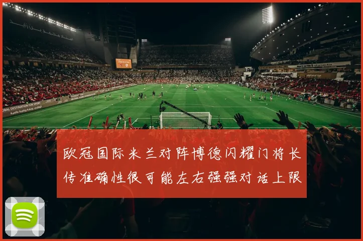 欧冠国际米兰对阵博德闪耀门将长传准确性很可能左右强强对话上限
