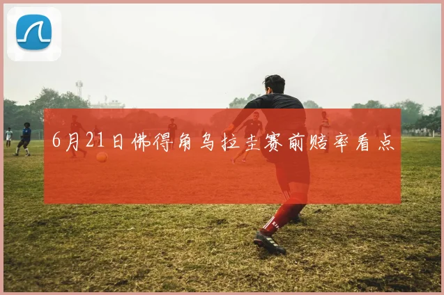 6月21日佛得角乌拉圭赛前赔率看点