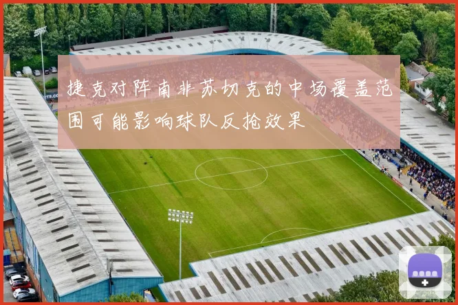 捷克对阵南非苏切克的中场覆盖范围可能影响球队反抢效果
