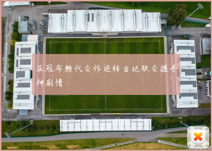 亚冠布赖代合作逆转吉达联合握手神剧情