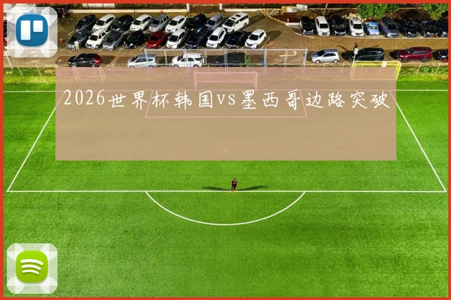 2026世界杯韩国vs墨西哥边路突破